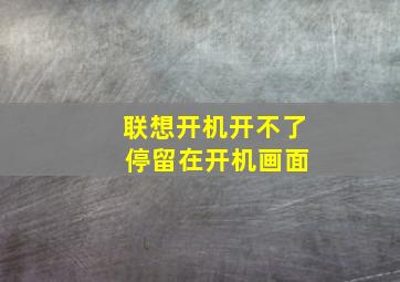 联想开机开不了 停留在开机画面